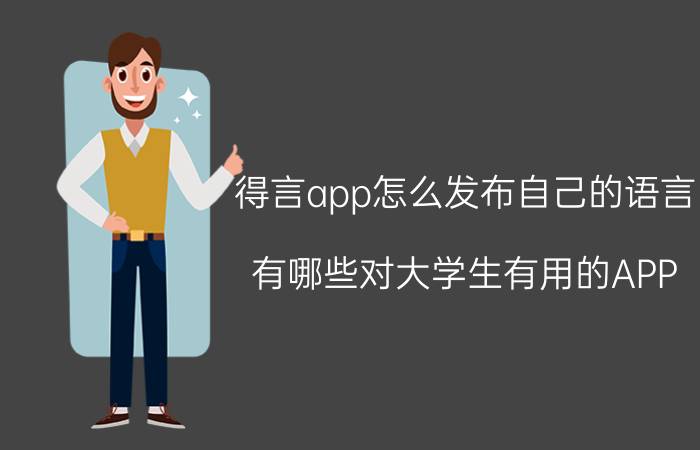 得言app怎么发布自己的语言 有哪些对大学生有用的APP？